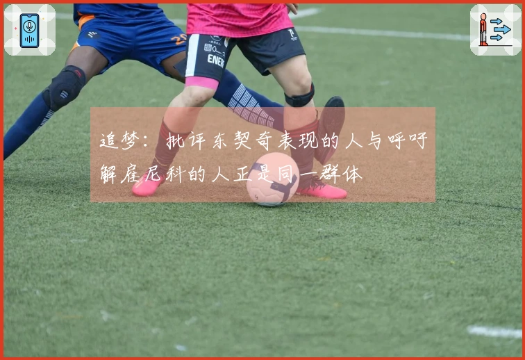 追梦：批评东契奇表现的人与呼吁解雇尼科的人正是同一群体