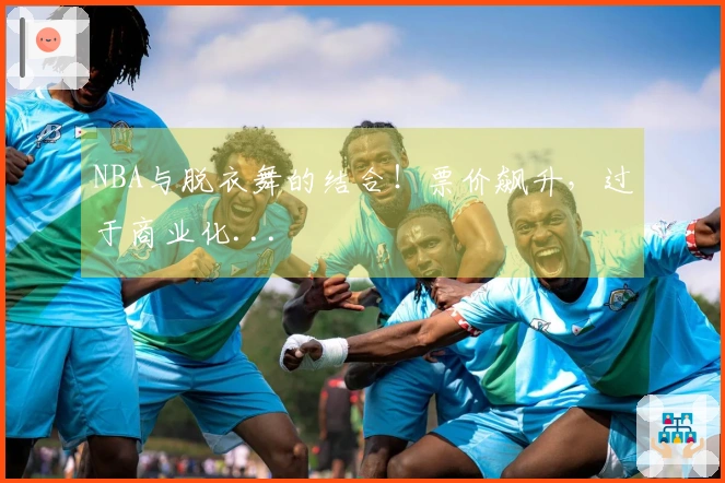 NBA与脱衣舞的结合！票价飙升，过于商业化...