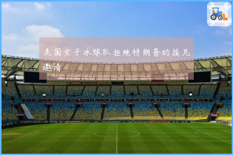 美国女子冰球队拒绝特朗普的接见邀请