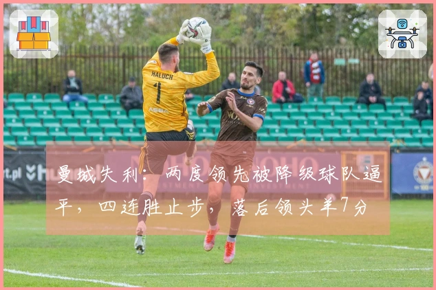 曼城失利：两度领先被降级球队逼平，四连胜止步，落后领头羊7分