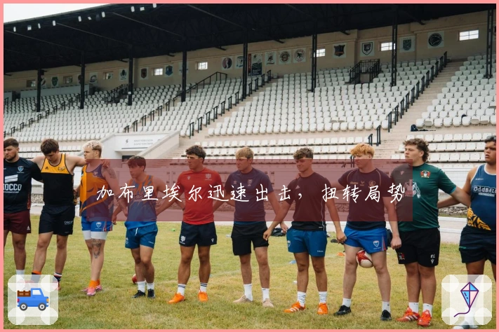 加布里埃尔迅速出击，扭转局势