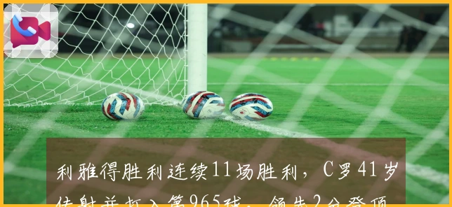 利雅得胜利连续11场胜利，C罗41岁传射并打入第965球，领先2分登顶