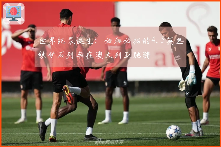世界纪录诞生：必和必拓的4.5英里铁矿石列车在澳大利亚驰骋