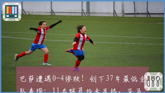 巴萨遭遇0-4惨败！创下37年最低全队表现：11名球员均未及格，亚马尔仅得5分