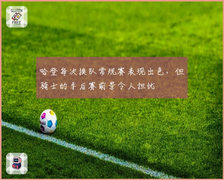 哈登每次换队常规赛表现出色，但骑士的季后赛前景令人担忧
