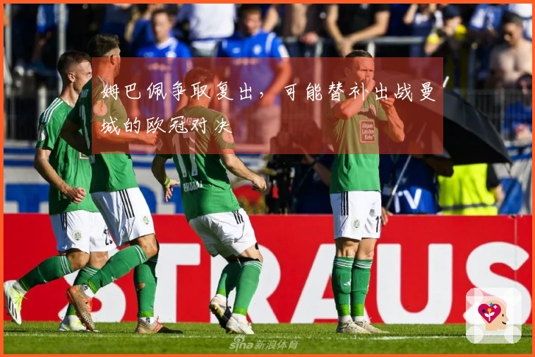 姆巴佩争取复出，可能替补出战曼城的欧冠对决