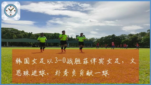 韩国女足以3-0战胜菲律宾女足，文恩珠进球，朴秀贞贡献一球