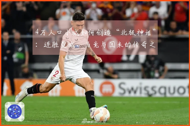 4万人口小城如何创造“北极神话”:连胜曼城、马竞与国米的传奇之路