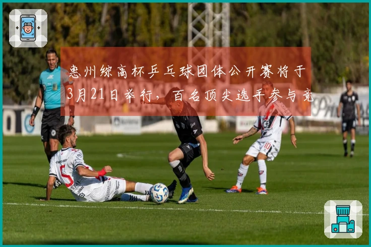 惠州综高杯乒乓球团体公开赛将于3月21日举行，百名顶尖选手参与竞争